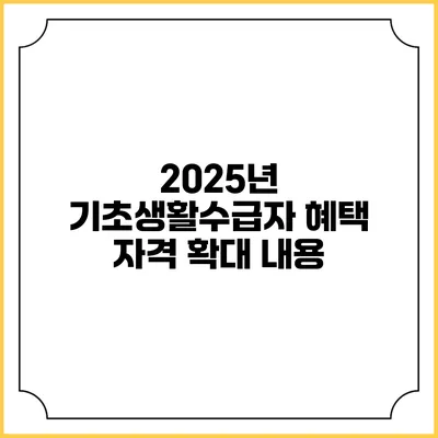 2025년 기초생활수급자 혜택 자격 확대 내용