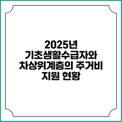 2025년 기초생활수급자와 차상위계층의 주거비 지원 현황