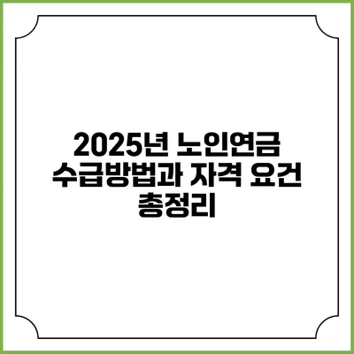 2025년 노인연금 수급방법과 자격 요건 총정리