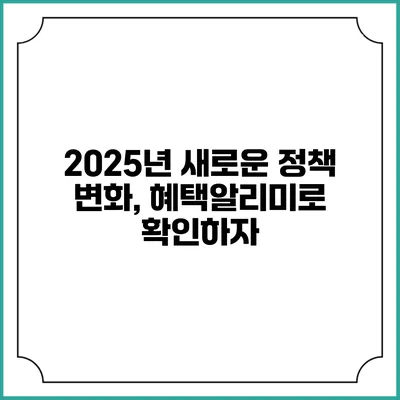 2025년 새로운 정책 변화, 혜택알리미로 확인하자