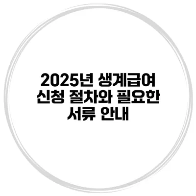 2025년 생계급여 신청 절차와 필요한 서류 안내