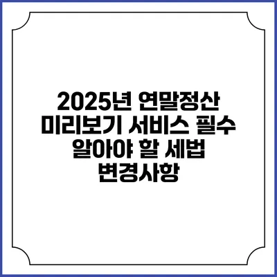 2025년 연말정산 미리보기 서비스: 필수 알아야 할 세법 변경사항