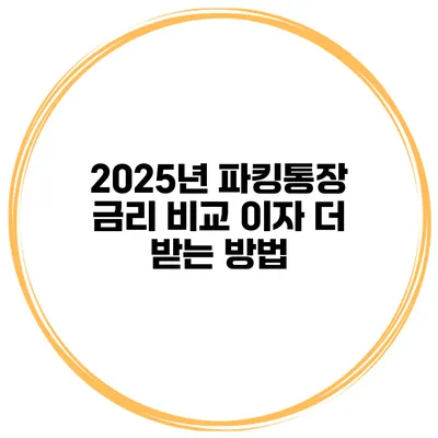2025년 파킹통장 금리 비교 이자 더 받는 방법