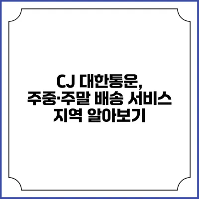 CJ 대한통운, 주중·주말 배송 서비스 지역 알아보기