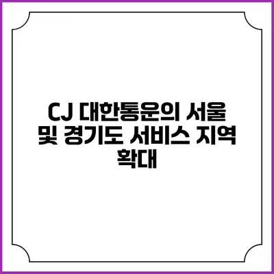 CJ 대한통운의 서울 및 경기도 서비스 지역 확대