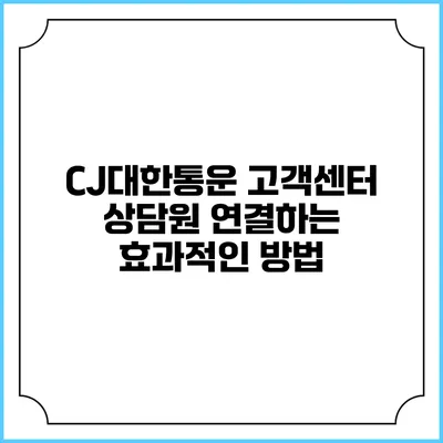 CJ대한통운 고객센터 상담원 연결하는 효과적인 방법