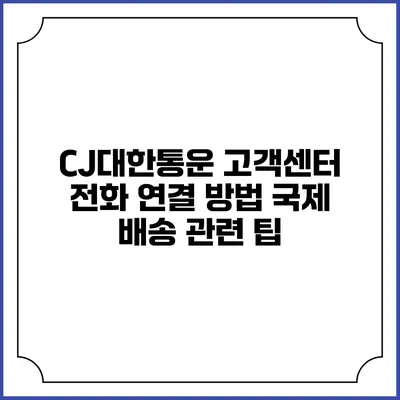 CJ대한통운 고객센터 전화 연결 방법 국제 배송 관련 팁