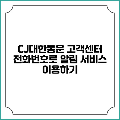 CJ대한통운 고객센터 전화번호로 알림 서비스 이용하기