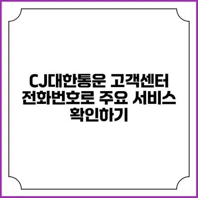 CJ대한통운 고객센터 전화번호로 주요 서비스 확인하기