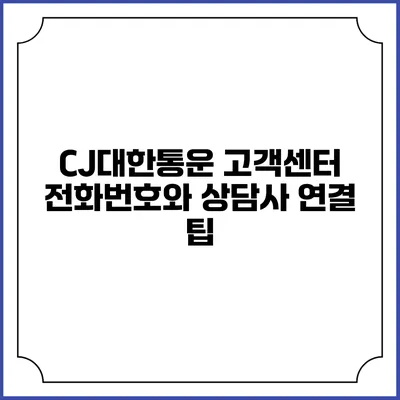 CJ대한통운 고객센터 전화번호와 상담사 연결 팁