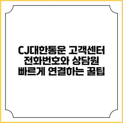 CJ대한통운 고객센터 전화번호와 상담원 빠르게 연결하는 꿀팁