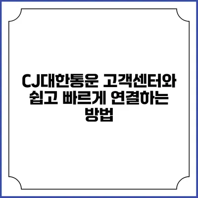 CJ대한통운 고객센터와 쉽고 빠르게 연결하는 방법