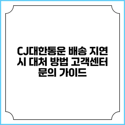 CJ대한통운 배송 지연 시 대처 방법 고객센터 문의 가이드