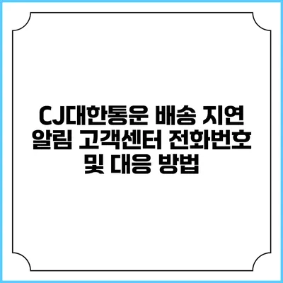 CJ대한통운 배송 지연 알림 고객센터 전화번호 및 대응 방법