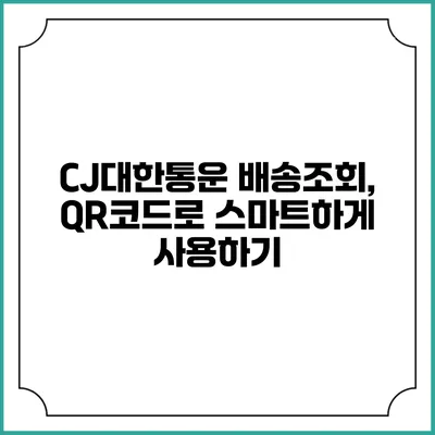 CJ대한통운 배송조회, QR코드로 스마트하게 사용하기