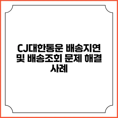 CJ대한통운 배송지연 및 배송조회 문제 해결 사례