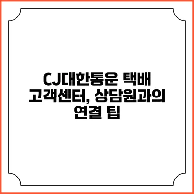 CJ대한통운 택배 고객센터, 상담원과의 연결 팁