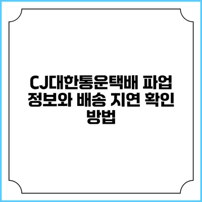 CJ대한통운택배 파업 정보와 배송 지연 확인 방법