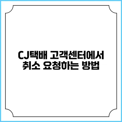 CJ택배 고객센터에서 취소 요청하는 방법