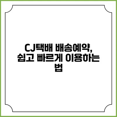 CJ택배 배송예약, 쉽고 빠르게 이용하는 법