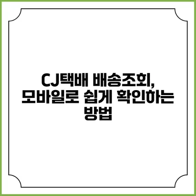 CJ택배 배송조회, 모바일로 쉽게 확인하는 방법