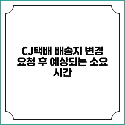 CJ택배 배송지 변경 요청 후 예상되는 소요 시간