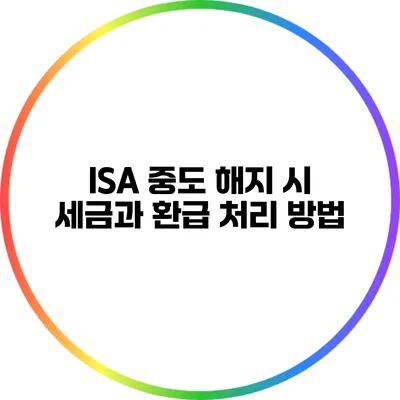 ISA 중도 해지 시 세금과 환급 처리 방법