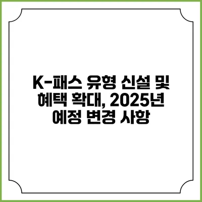 K-패스 유형 신설 및 혜택 확대, 2025년 예정 변경 사항