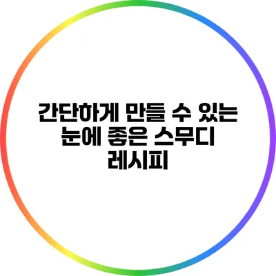 간단하게 만들 수 있는 눈에 좋은 스무디 레시피