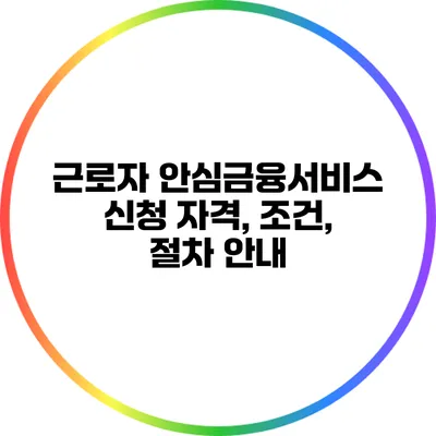 근로자 안심금융서비스: 신청 자격, 조건, 절차 안내