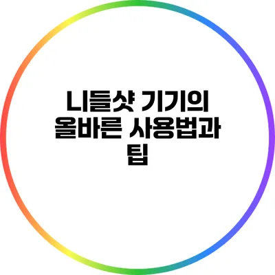니들샷 기기의 올바른 사용법과 팁