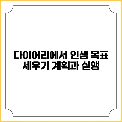 다이어리에서 인생 목표 세우기: 계획과 실행