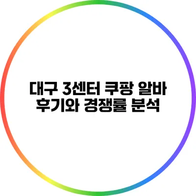 대구 3센터 쿠팡 알바 후기와 경쟁률 분석