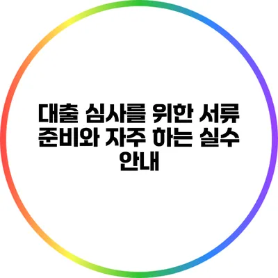 대출 심사를 위한 서류 준비와 자주 하는 실수 안내