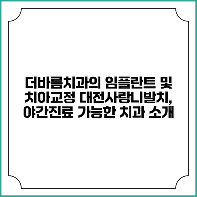 더바름치과의 임플란트 및 치아교정 대전사랑니발치, 야간진료 가능한 치과 소개