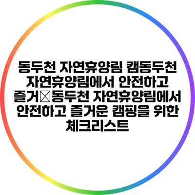 동두천 자연휴양림 캠동두천 자연휴양림에서 안전하고 즐거�동두천 자연휴양림에서 안전하고 즐거운 캠핑을 위한 체크리스트