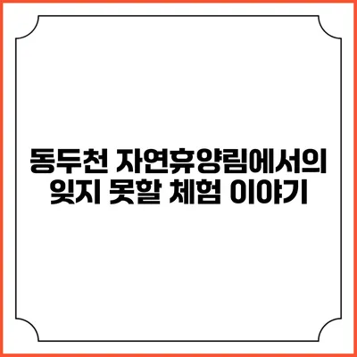 동두천 자연휴양림에서의 잊지 못할 체험 이야기