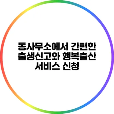 동사무소에서 간편한 출생신고와 행복출산 서비스 신청