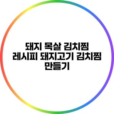 돼지 목살 김치찜 레시피: 돼지고기 김치찜 만들기