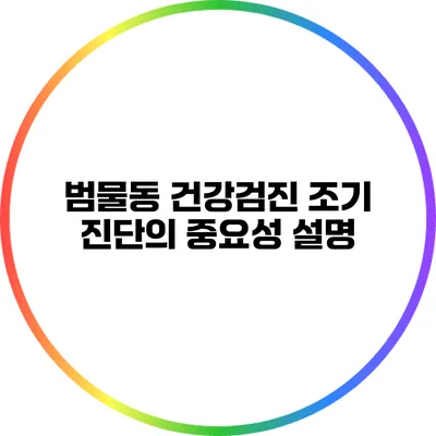 범물동 건강검진: 조기 진단의 중요성 설명