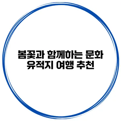 봄꽃과 함께하는 문화 유적지 여행 추천
