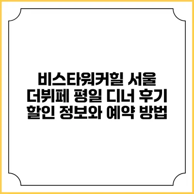 비스타워커힐 서울 더뷔페 평일 디너 후기: 할인 정보와 예약 방법