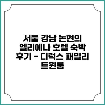 서울 강남 논현의 엘리에나 호텔 숙박 후기 - 디럭스 패밀리 트윈룸