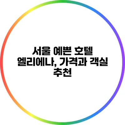 서울 예쁜 호텔 엘리에나, 가격과 객실 추천