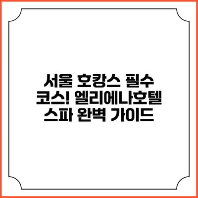 서울 호캉스 필수 코스! 엘리에나호텔 스파 완벽 가이드