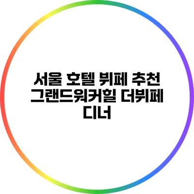 서울 호텔 뷔페 추천: 그랜드워커힐 더뷔페 디너