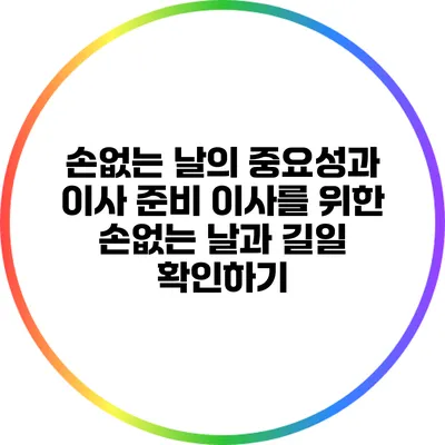 손없는 날의 중요성과 이사 준비 이사를 위한 손없는 날과 길일 확인하기
