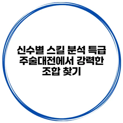 신수별 스킬 분석 특급 주술대전에서 강력한 조합 찾기