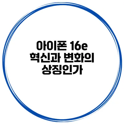 아이폰 16e 혁신과 변화의 상징인가?