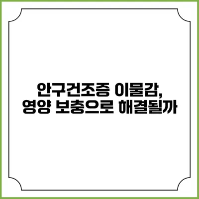 안구건조증 이물감, 영양 보충으로 해결될까?